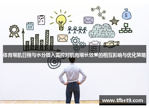 体育增肌日程与水分摄入监控对肌肉增长效果的相互影响与优化策略